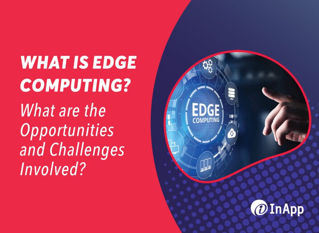 What Is Edge Computing? What Are the Opportunities and Challenges Involved?