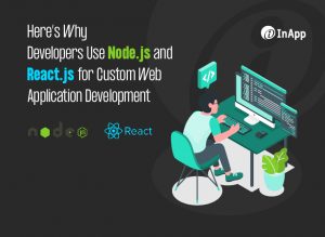 Here’s Why Developers Use Node.js and React.js for Custom Web Application Development