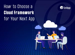 How to Choose a Cloud Framework for Your Next App
