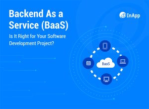 Backend As a Service (BaaS): Is It Right for Your Software Development Project?