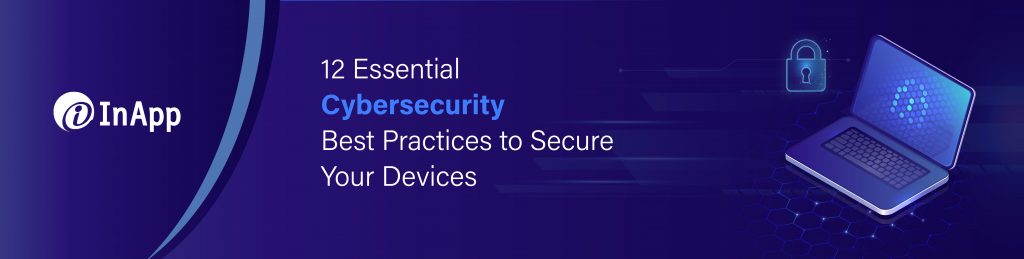 12 Essential Cybersecurity Best Practices to Keep Your Devices and Data Safe