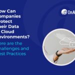 How Can Companies Protect Their Data in Cloud Environments? Here are the Challenges and Best Practices