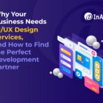Why Your Business Needs UI/UX Design Services, and How to Find the Perfect Development Partner