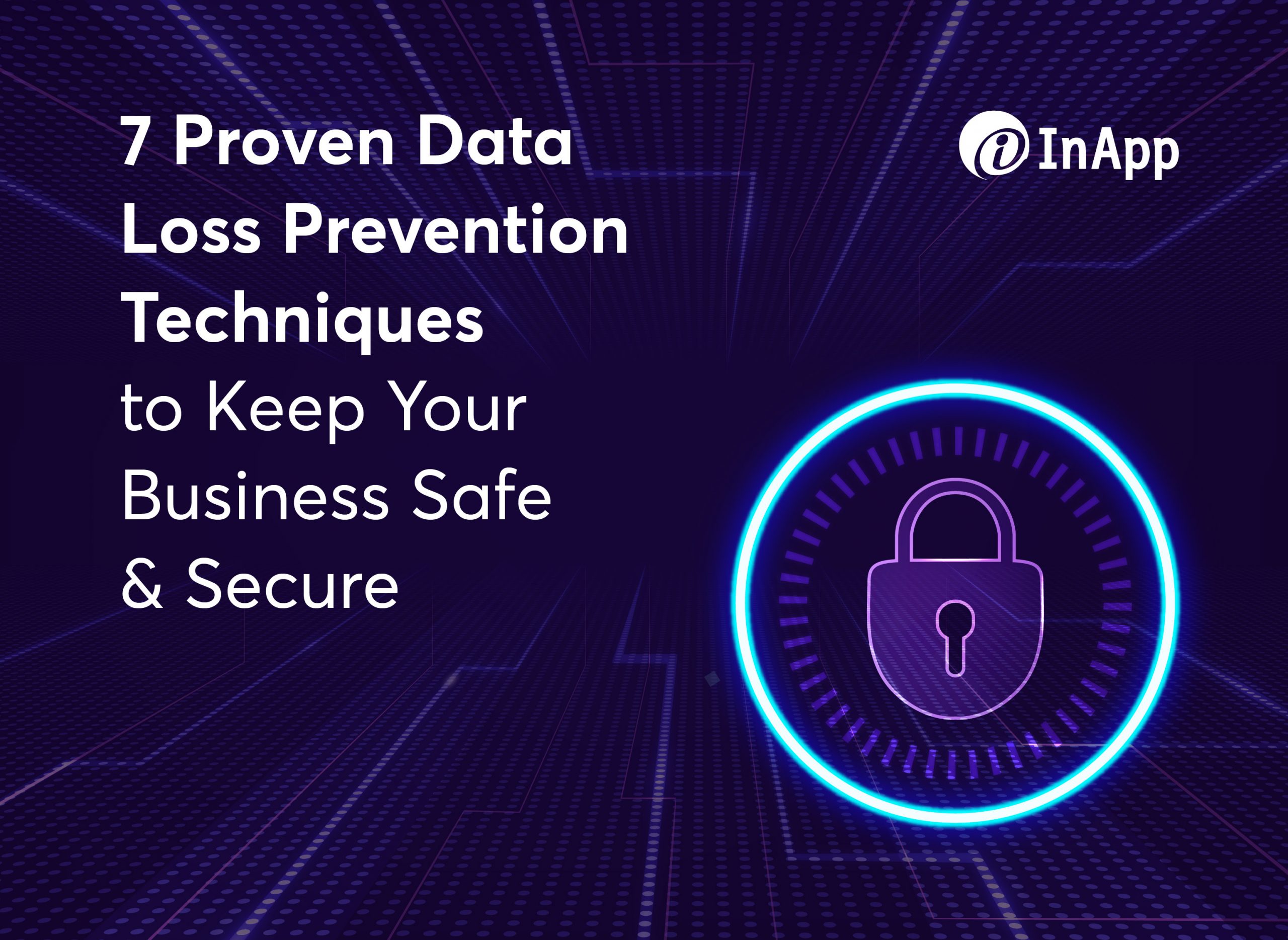 7 Proven Data Loss Prevention Techniques to Keep Your Business Safe & Secure