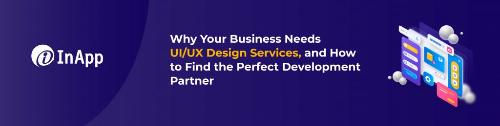 Why Your Business Needs UI/UX Design Services, and How to Find the Perfect Development Partner   Internal