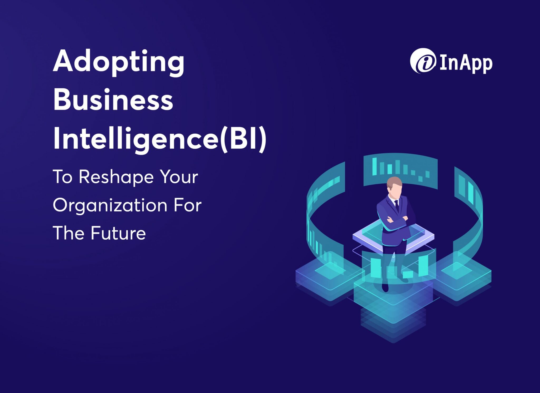 Adopting Business Intelligence (BI) To Reshape Your Organization For The Future
