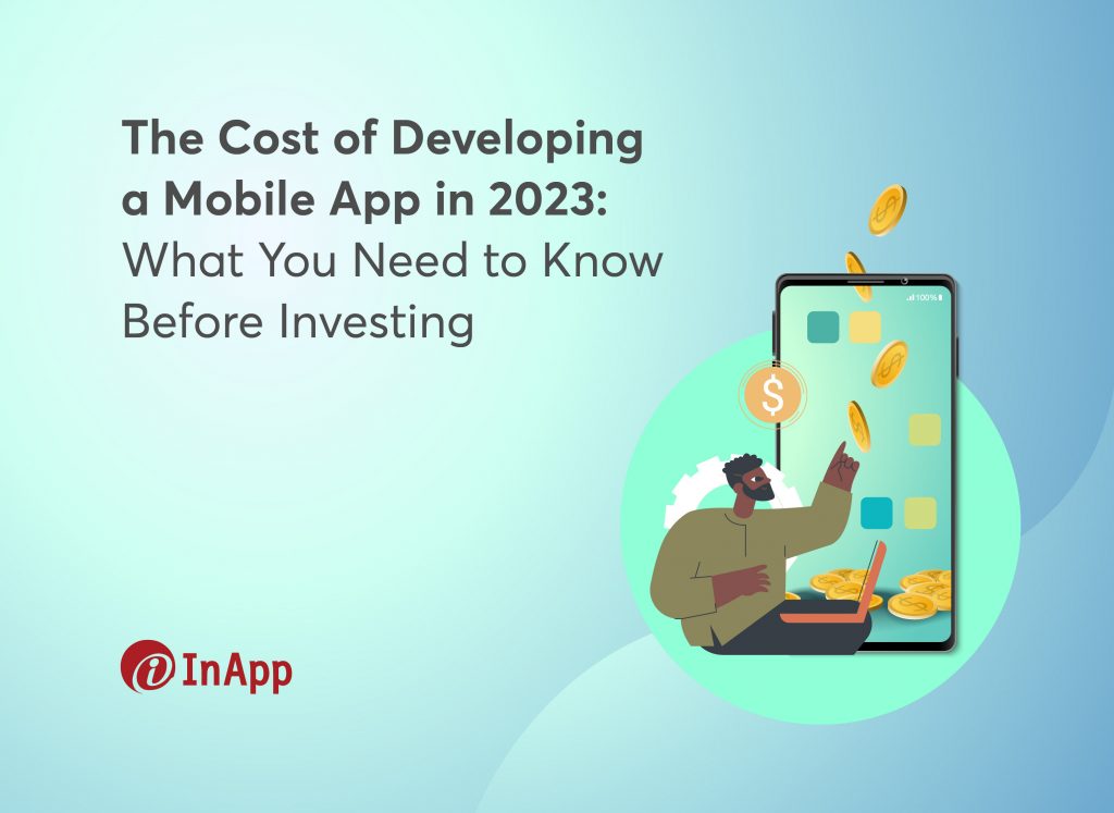 The Cost of Developing a Mobile App in 2023: What to Consider Before Investing