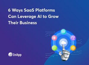 6 Ways SaaS Platforms Can Leverage AI to Grow Their Business