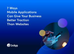7 Ways Mobile Applications Can Give Your Business Better Traction Than Websites