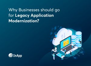 Why Businesses should go for Legacy Application Modernization?