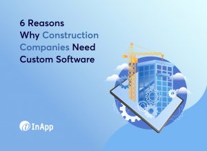 6 Reasons Why Construction Companies Need Custom Software
